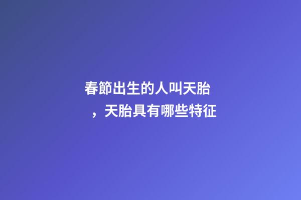春節出生的人叫天胎，天胎具有哪些特征